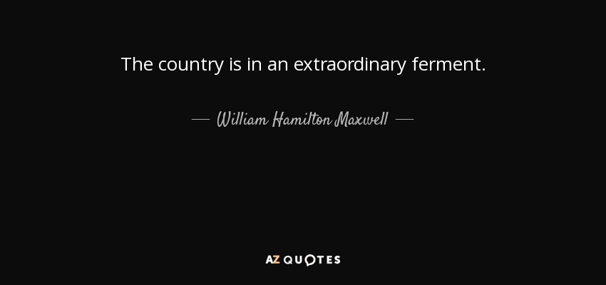 The country is in an extraordinary ferment. - William Hamilton Maxwell