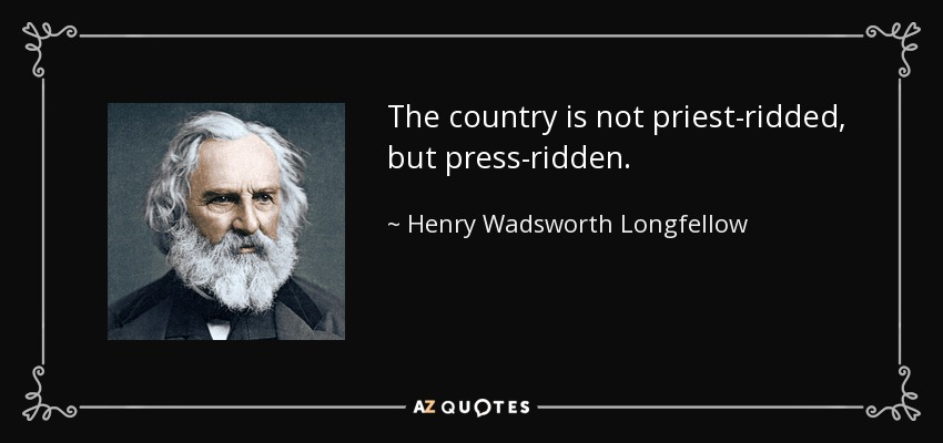 The country is not priest-ridded, but press-ridden. - Henry Wadsworth Longfellow