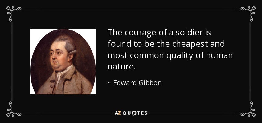 The courage of a soldier is found to be the cheapest and most common quality of human nature. - Edward Gibbon