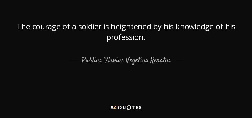 The courage of a soldier is heightened by his knowledge of his profession. - Publius Flavius Vegetius Renatus