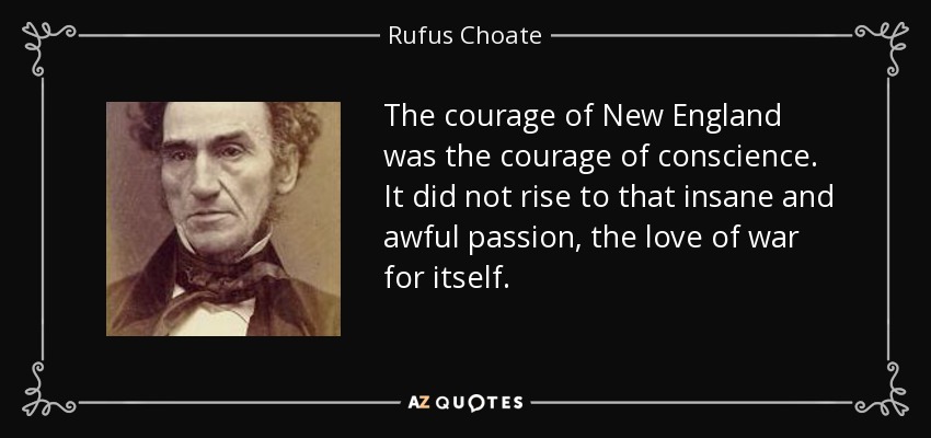 The courage of New England was the courage of conscience. It did not rise to that insane and awful passion, the love of war for itself. - Rufus Choate