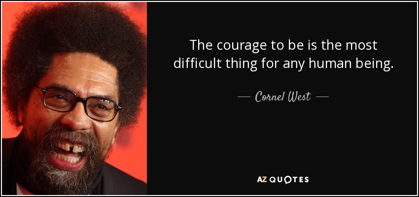 The courage to be is the most difficult thing for any human being. - Cornel West