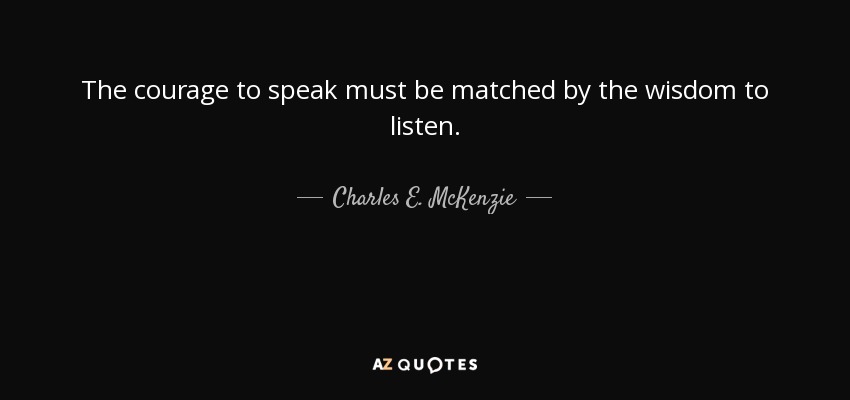 The courage to speak must be matched by the wisdom to listen. - Charles E. McKenzie