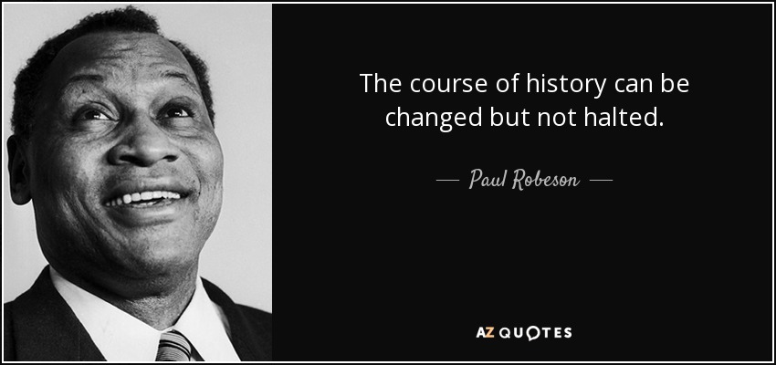 The course of history can be changed but not halted. - Paul Robeson