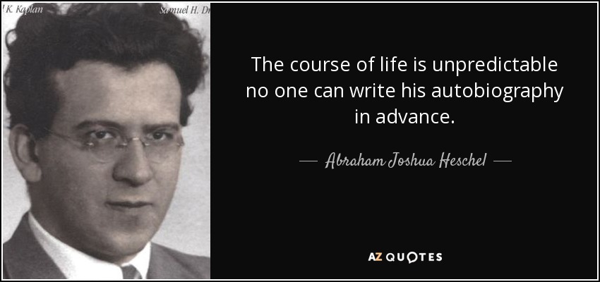 The course of life is unpredictable no one can write his autobiography in advance. - Abraham Joshua Heschel