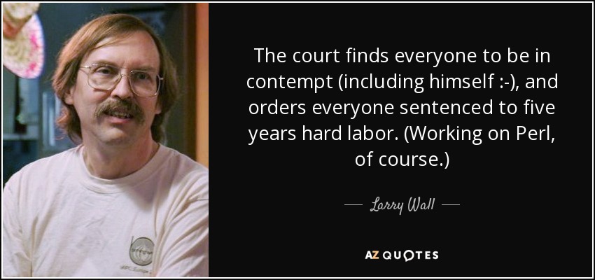 The court finds everyone to be in contempt (including himself :-), and orders everyone sentenced to five years hard labor. (Working on Perl, of course.) - Larry Wall