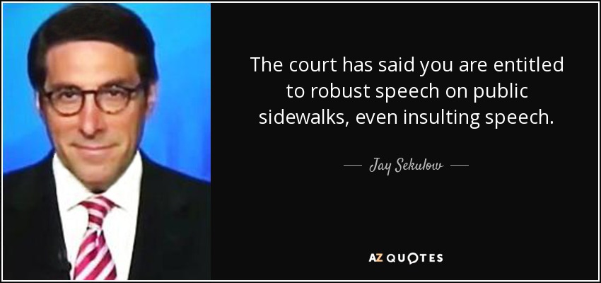 The court has said you are entitled to robust speech on public sidewalks, even insulting speech. - Jay Sekulow