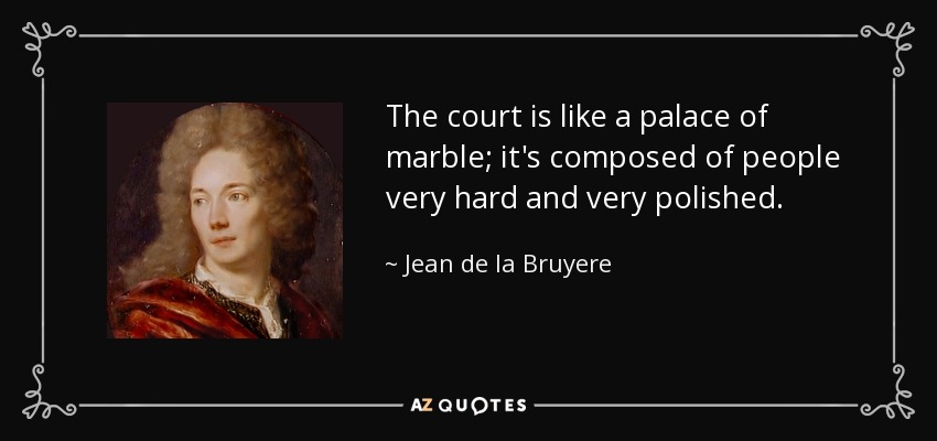 The court is like a palace of marble; it's composed of people very hard and very polished. - Jean de la Bruyere