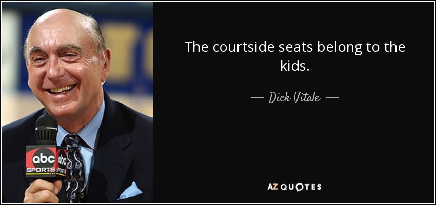 The courtside seats belong to the kids. - Dick Vitale