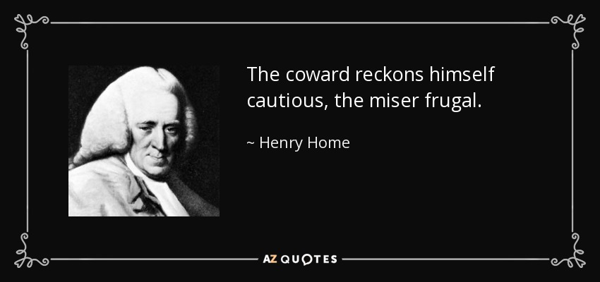 The coward reckons himself cautious, the miser frugal. - Henry Home, Lord Kames