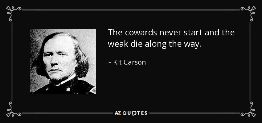 The cowards never start and the weak die along the way. - Kit Carson