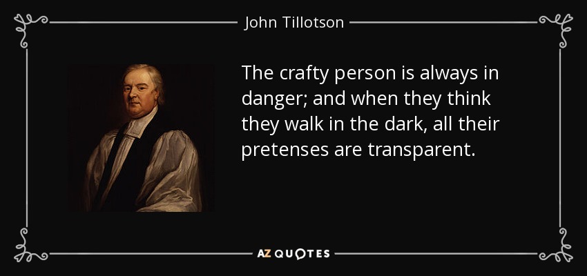 The crafty person is always in danger; and when they think they walk in the dark, all their pretenses are transparent. - John Tillotson