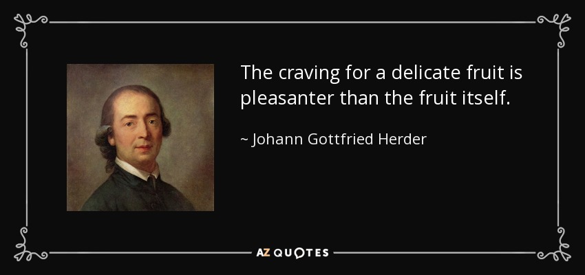 The craving for a delicate fruit is pleasanter than the fruit itself. - Johann Gottfried Herder