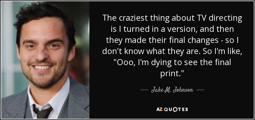 The craziest thing about TV directing is I turned in a version, and then they made their final changes - so I don't know what they are. So I'm like, 