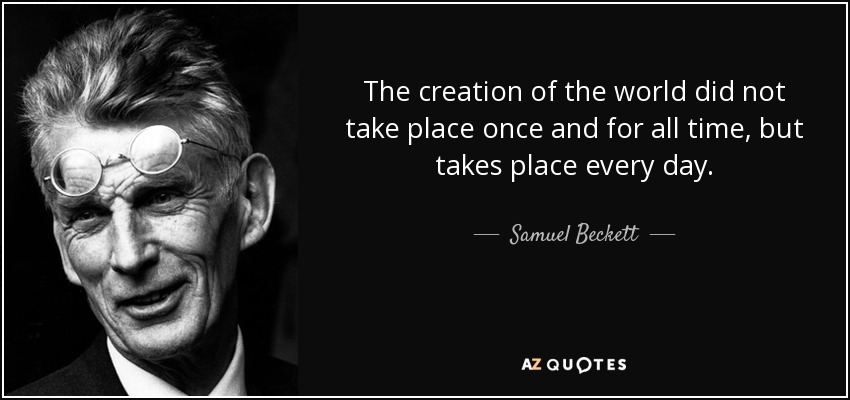 The creation of the world did not take place once and for all time, but takes place every day. - Samuel Beckett