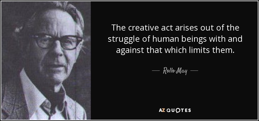 The creative act arises out of the struggle of human beings with and against that which limits them. - Rollo May