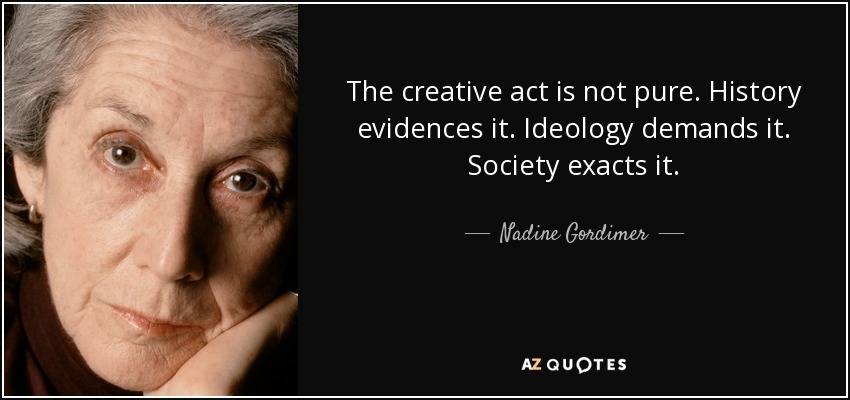 The creative act is not pure. History evidences it. Ideology demands it. Society exacts it. - Nadine Gordimer