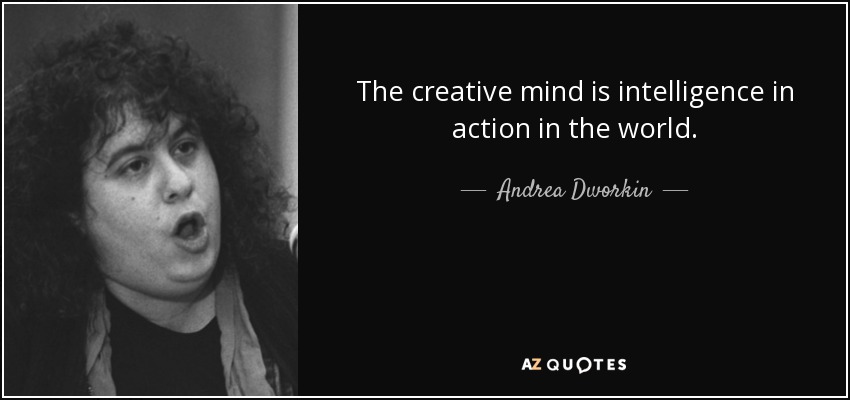 The creative mind is intelligence in action in the world. - Andrea Dworkin