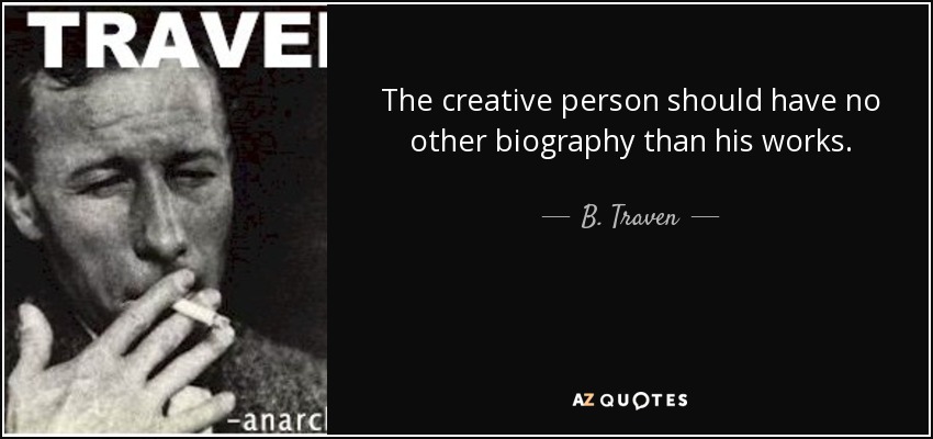 The creative person should have no other biography than his works. - B. Traven