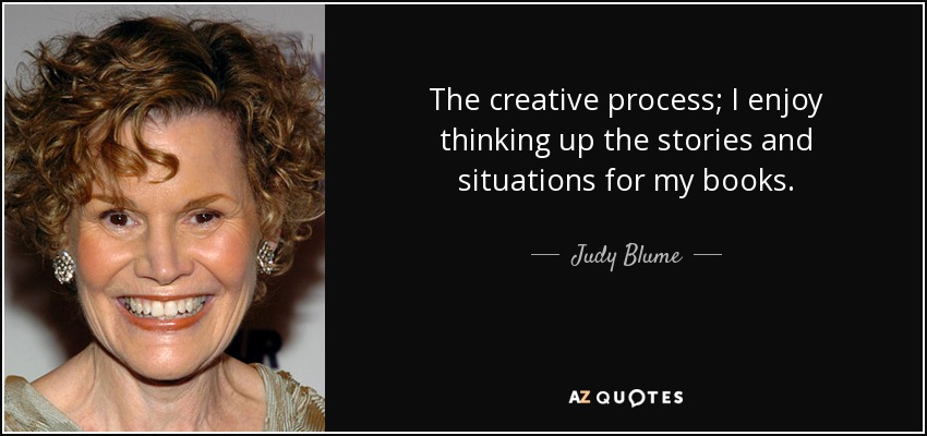 The creative process; I enjoy thinking up the stories and situations for my books. - Judy Blume