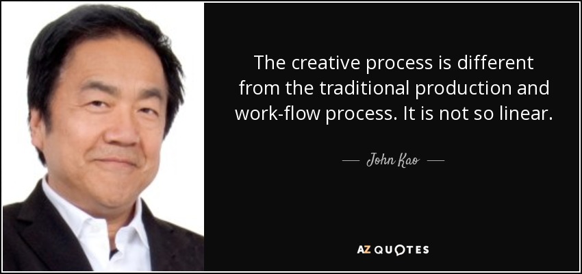 The creative process is different from the traditional production and work-flow process. It is not so linear. - John Kao