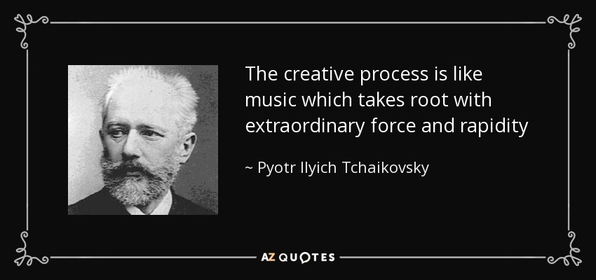 The creative process is like music which takes root with extraordinary force and rapidity - Pyotr Ilyich Tchaikovsky