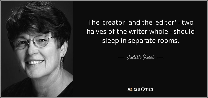 The 'creator' and the 'editor' - two halves of the writer whole - should sleep in separate rooms. - Judith Guest