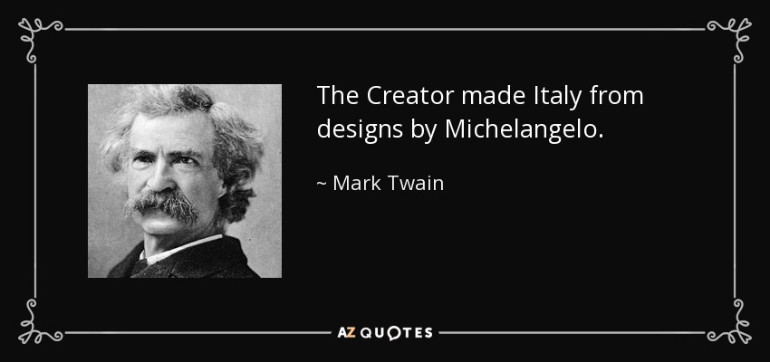 The Creator made Italy from designs by Michelangelo. - Mark Twain