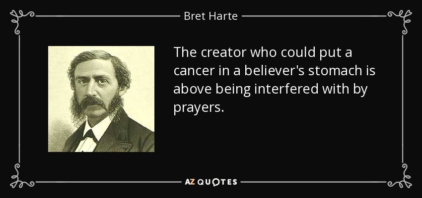 The creator who could put a cancer in a believer's stomach is above being interfered with by prayers. - Bret Harte