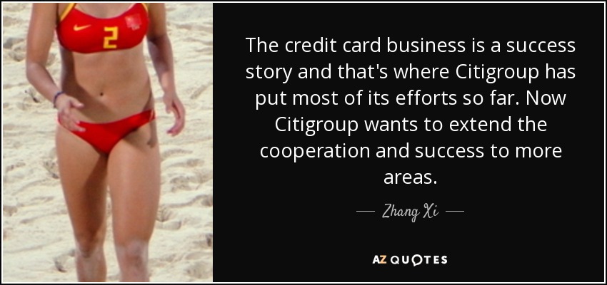 The credit card business is a success story and that's where Citigroup has put most of its efforts so far. Now Citigroup wants to extend the cooperation and success to more areas. - Zhang Xi