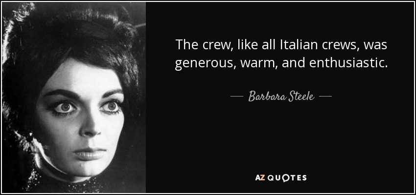 The crew, like all Italian crews, was generous, warm, and enthusiastic. - Barbara Steele