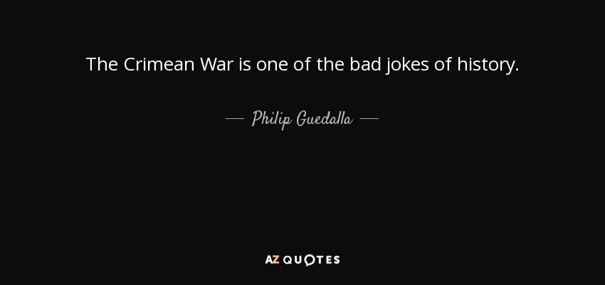 The Crimean War is one of the bad jokes of history. - Philip Guedalla