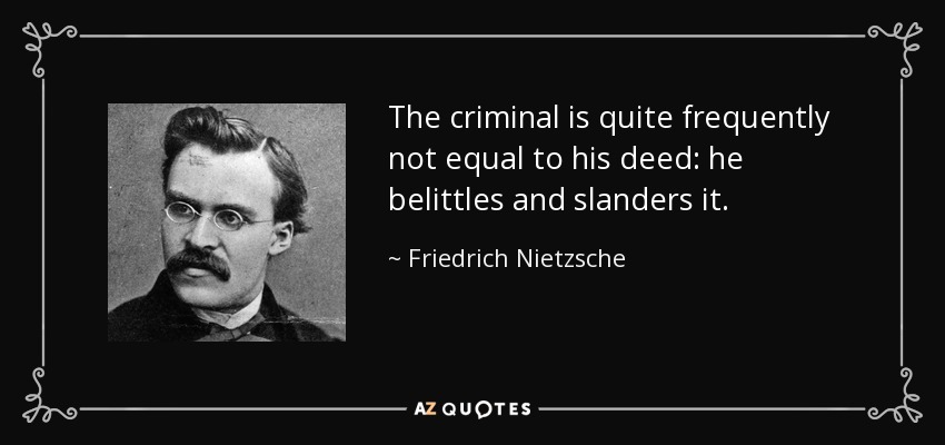 The criminal is quite frequently not equal to his deed: he belittles and slanders it. - Friedrich Nietzsche