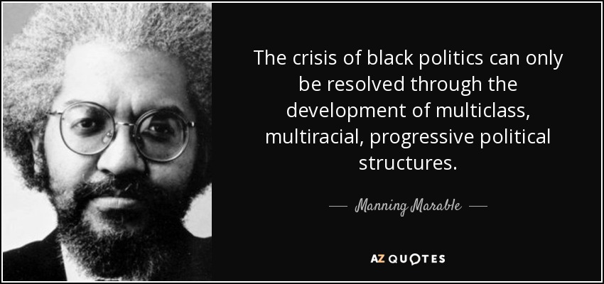 The crisis of black politics can only be resolved through the development of multiclass, multiracial, progressive political structures. - Manning Marable