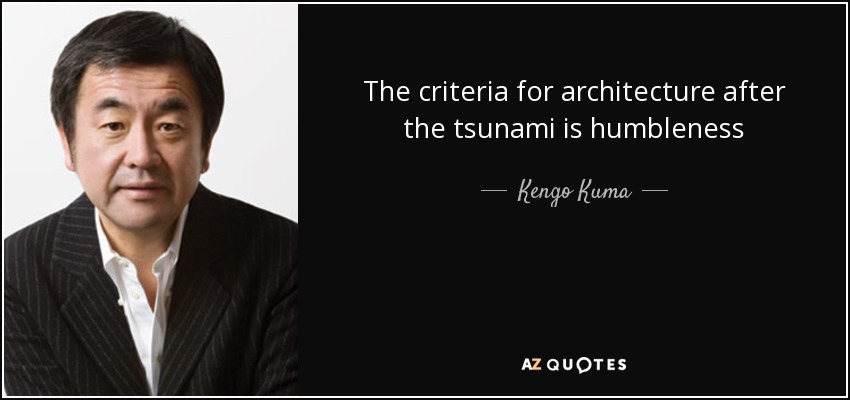The criteria for architecture after the tsunami is humbleness - Kengo Kuma