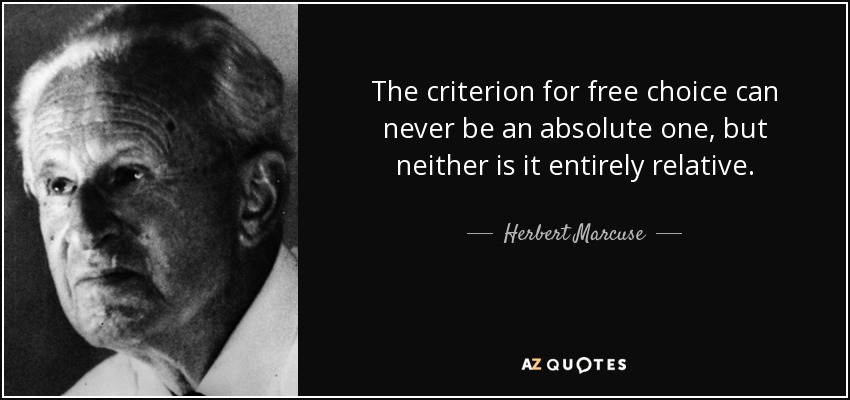 The criterion for free choice can never be an absolute one, but neither is it entirely relative. - Herbert Marcuse