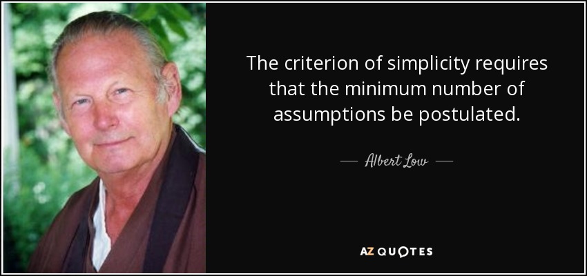 The criterion of simplicity requires that the minimum number of assumptions be postulated. - Albert Low