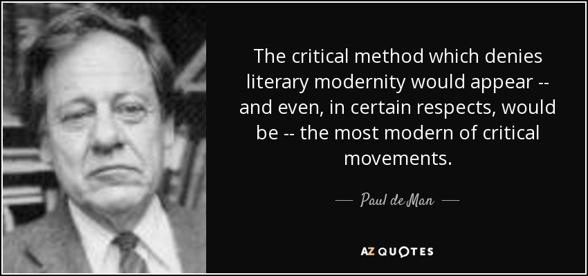 The critical method which denies literary modernity would appear -- and even, in certain respects, would be -- the most modern of critical movements. - Paul de Man