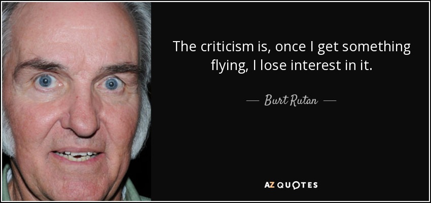 The criticism is, once I get something flying, I lose interest in it. - Burt Rutan