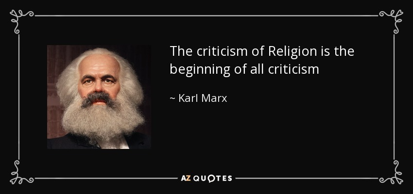 The criticism of Religion is the beginning of all criticism - Karl Marx