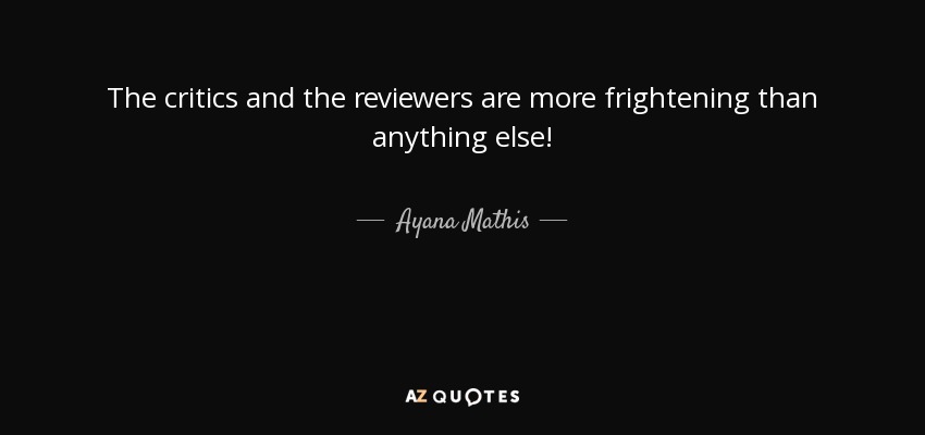 The critics and the reviewers are more frightening than anything else! - Ayana Mathis