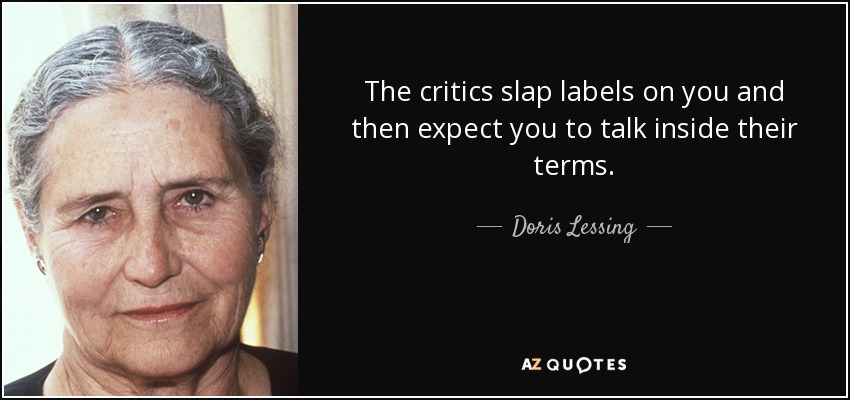 The critics slap labels on you and then expect you to talk inside their terms. - Doris Lessing