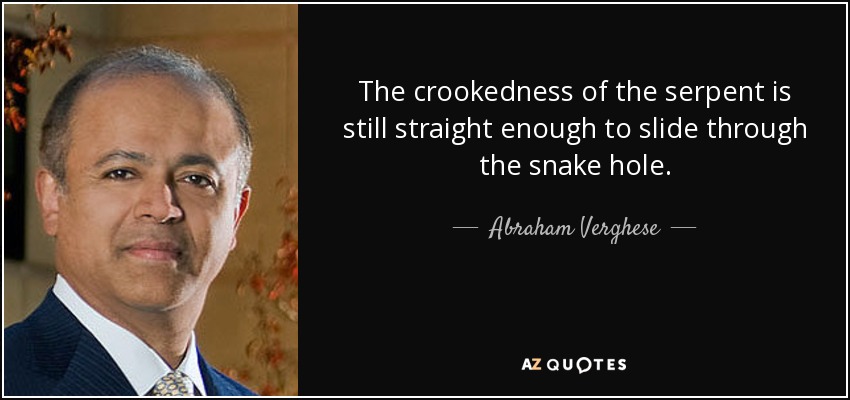The crookedness of the serpent is still straight enough to slide through the snake hole. - Abraham Verghese