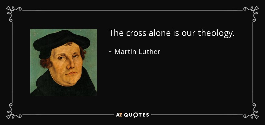 The cross alone is our theology. - Martin Luther