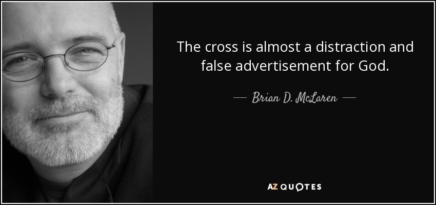 The cross is almost a distraction and false advertisement for God. - Brian D. McLaren