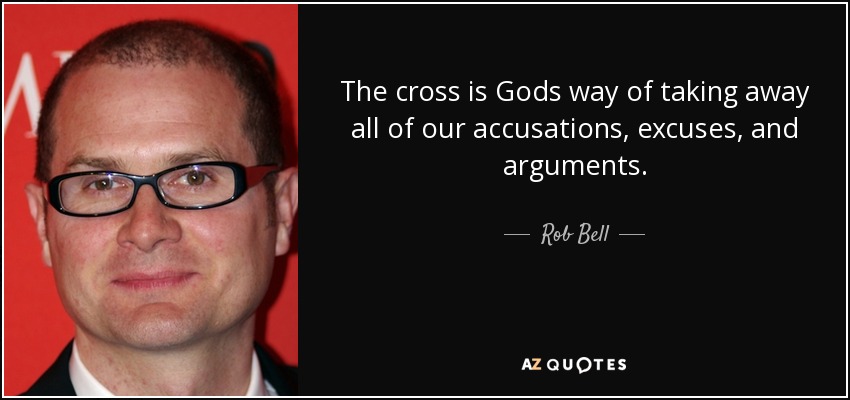 The cross is Gods way of taking away all of our accusations, excuses, and arguments. - Rob Bell
