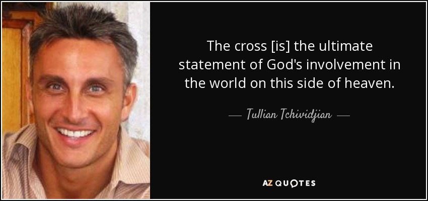 The cross [is] the ultimate statement of God's involvement in the world on this side of heaven. - Tullian Tchividjian