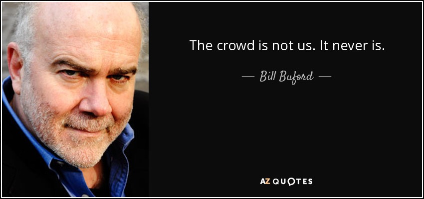 The crowd is not us. It never is. - Bill Buford
