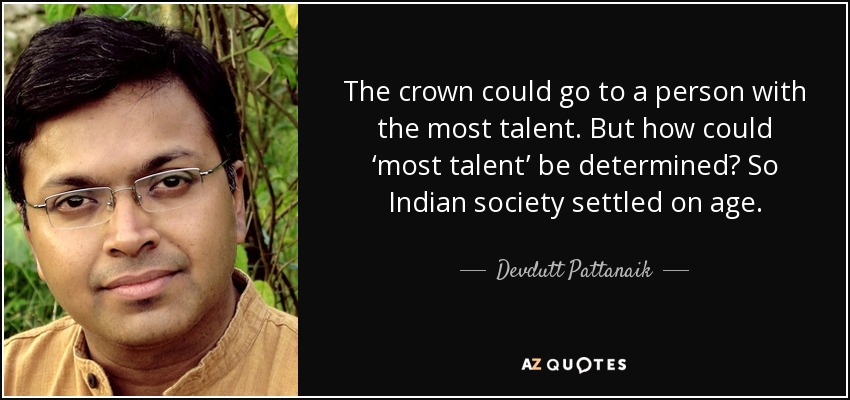 The crown could go to a person with the most talent. But how could ‘most talent’ be determined? So Indian society settled on age. - Devdutt Pattanaik
