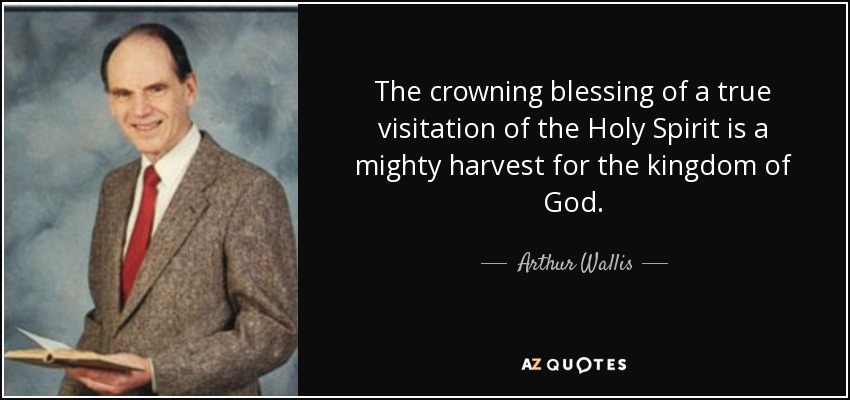 The crowning blessing of a true visitation of the Holy Spirit is a mighty harvest for the kingdom of God. - Arthur Wallis
